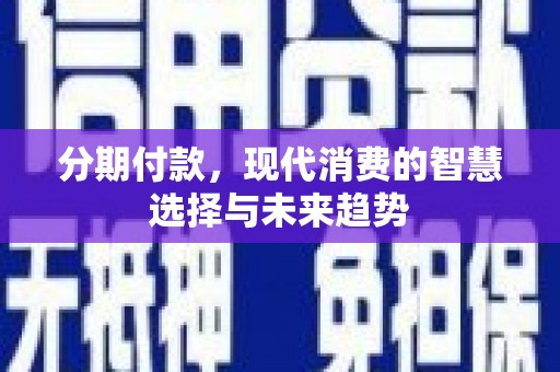 宝鸡分期付款，现代消费的智慧选择与未来趋势