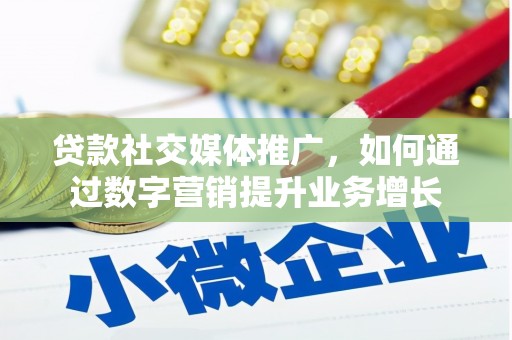 宝鸡贷款社交媒体推广，如何通过数字营销提升业务增长