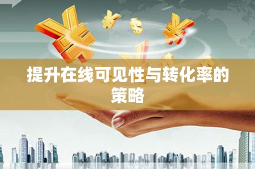 宝鸡提升在线可见性与转化率的策略