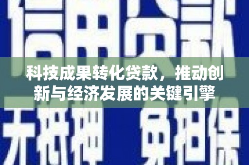 宝鸡科技成果转化贷款，推动创新与经济发展的关键引擎