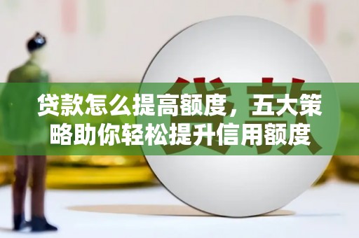 宝鸡贷款怎么提高额度，五大策略助你轻松提升信用额度
