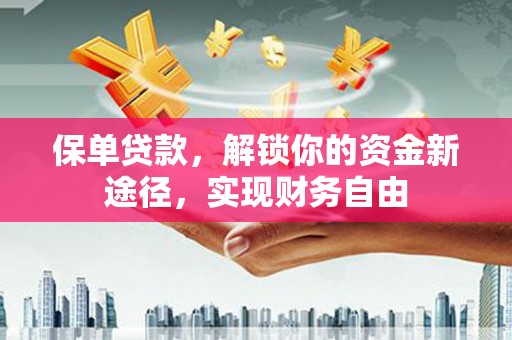 宝鸡保单贷款，解锁你的资金新途径，实现财务自由