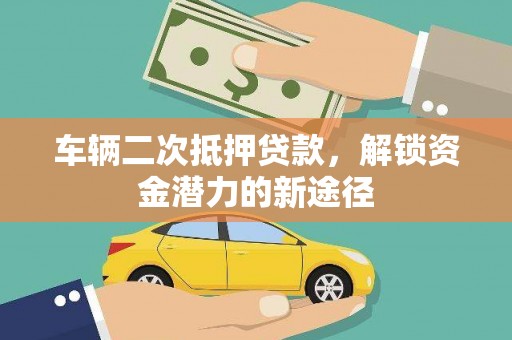 宝鸡车辆二次抵押贷款，解锁资金潜力的新途径