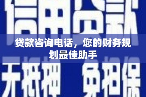 宝鸡贷款咨询电话，您的财务规划最佳助手
