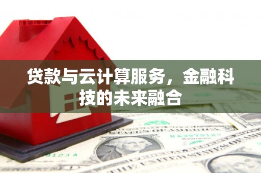 宝鸡贷款与云计算服务，金融科技的未来融合