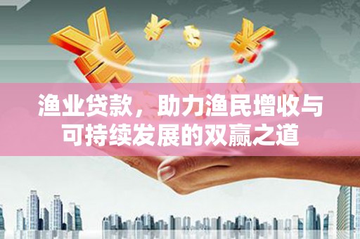 宝鸡渔业贷款，助力渔民增收与可持续发展的双赢之道
