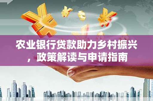 宝鸡农业银行贷款助力乡村振兴，政策解读与申请指南
