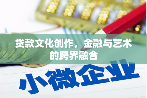 宝鸡贷款文化创作，金融与艺术的跨界融合