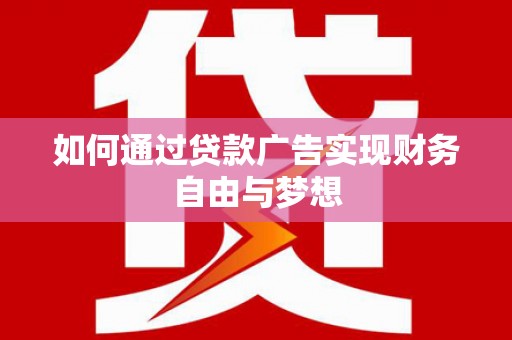 宝鸡如何通过贷款广告实现财务自由与梦想
