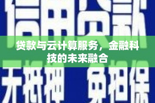 宝鸡贷款与云计算服务，金融科技的未来融合