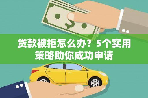 宝鸡贷款被拒怎么办？5个实用策略助你成功申请