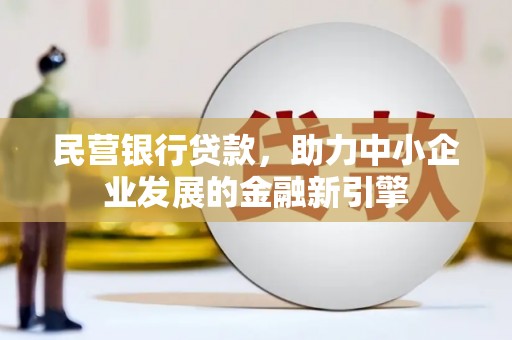 宝鸡民营银行贷款，助力中小企业发展的金融新引擎