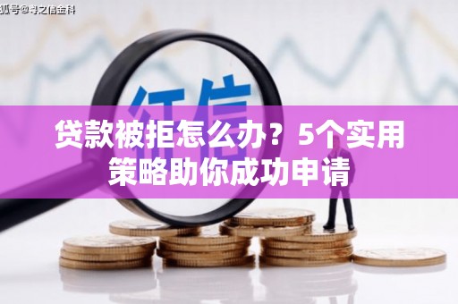 宝鸡贷款被拒怎么办？5个实用策略助你成功申请