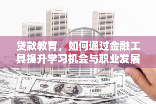 宝鸡贷款教育，如何通过金融工具提升学习机会与职业发展