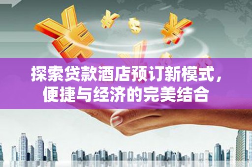 宝鸡探索贷款酒店预订新模式，便捷与经济的完美结合