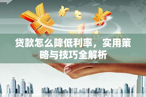 宝鸡贷款怎么降低利率，实用策略与技巧全解析
