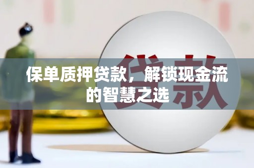 宝鸡保单质押贷款，解锁现金流的智慧之选