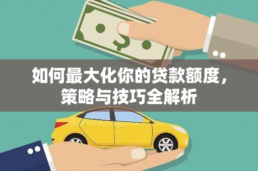 宝鸡如何最大化你的贷款额度，策略与技巧全解析