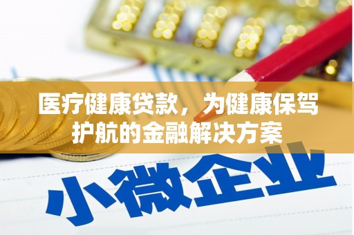 宝鸡医疗健康贷款，为健康保驾护航的金融解决方案