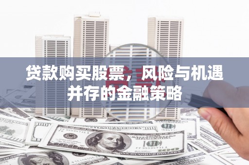 宝鸡贷款购买股票，风险与机遇并存的金融策略