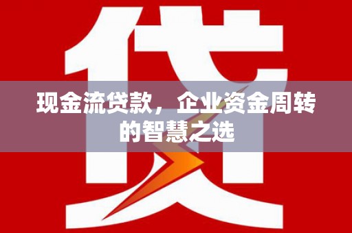 宝鸡现金流贷款，企业资金周转的智慧之选