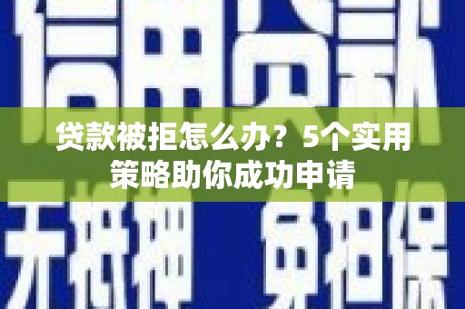 宝鸡贷款被拒怎么办？5个实用策略助你成功申请