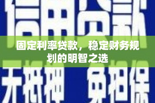 宝鸡固定利率贷款，稳定财务规划的明智之选