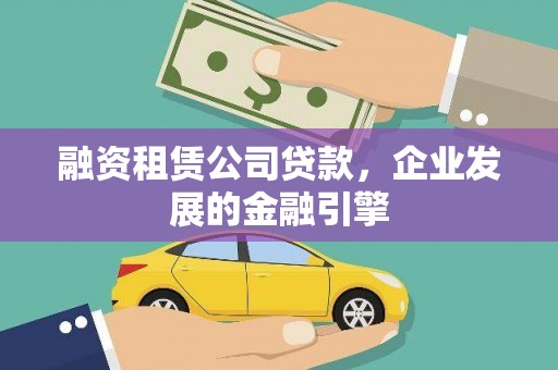 宝鸡融资租赁公司贷款，企业发展的金融引擎