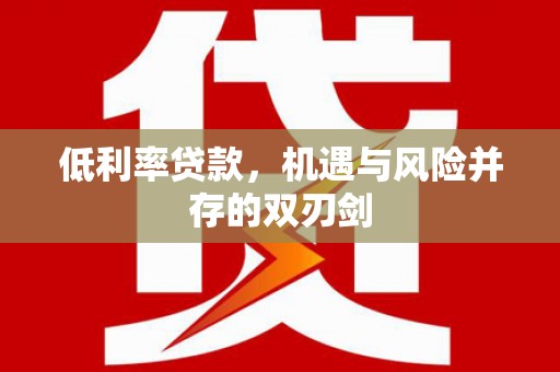 宝鸡低利率贷款，机遇与风险并存的双刃剑