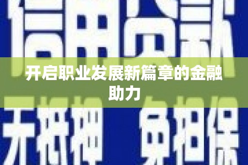 宝鸡开启职业发展新篇章的金融助力