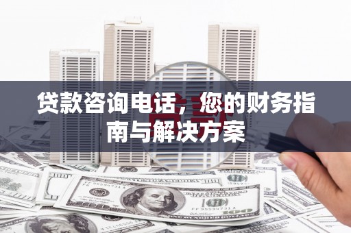宝鸡贷款咨询电话，您的财务指南与解决方案
