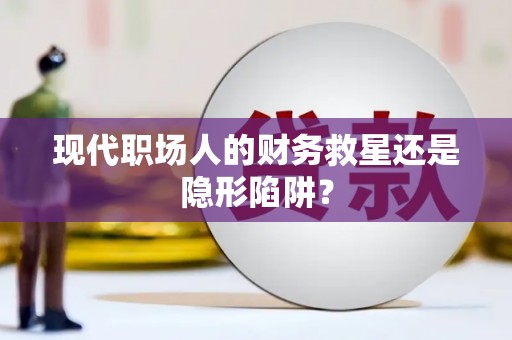 宝鸡现代职场人的财务救星还是隐形陷阱？