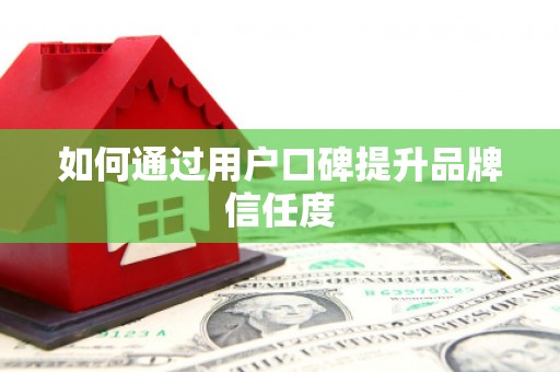 宝鸡如何通过用户口碑提升品牌信任度