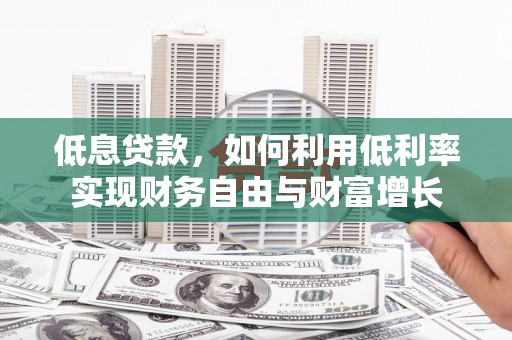 宝鸡低息贷款，如何利用低利率实现财务自由与财富增长