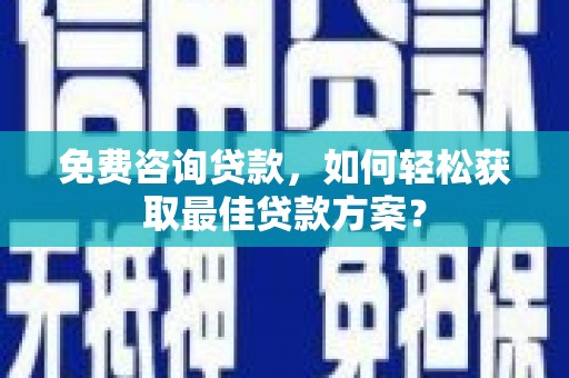 宝鸡免费咨询贷款，如何轻松获取最佳贷款方案？